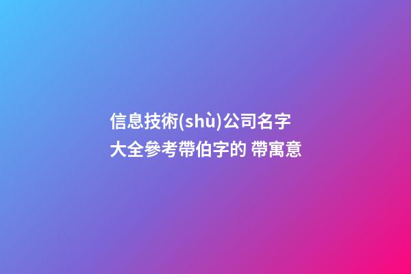 信息技術(shù)公司名字大全參考帶伯字的 帶寓意-第1張-公司起名-玄機(jī)派